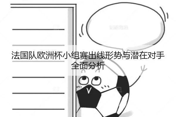 法国队欧洲杯小组赛出线形势与潜在对手全面分析